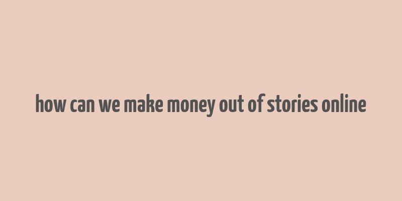 how can we make money out of stories online