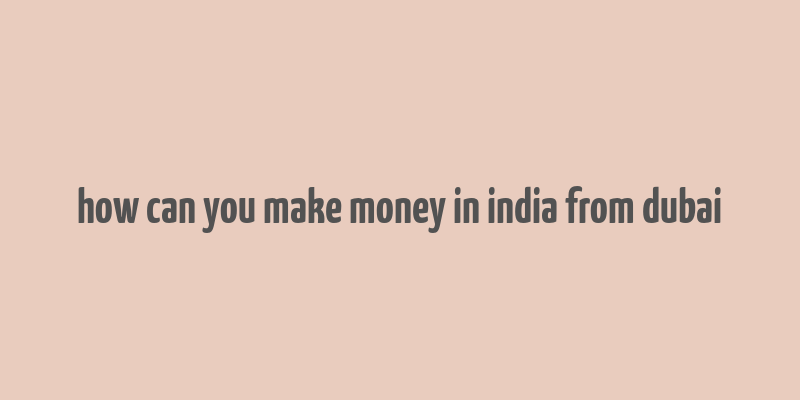 how can you make money in india from dubai