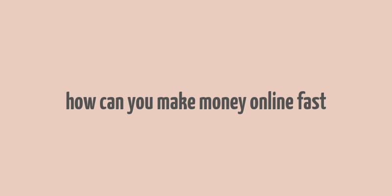 how can you make money online fast