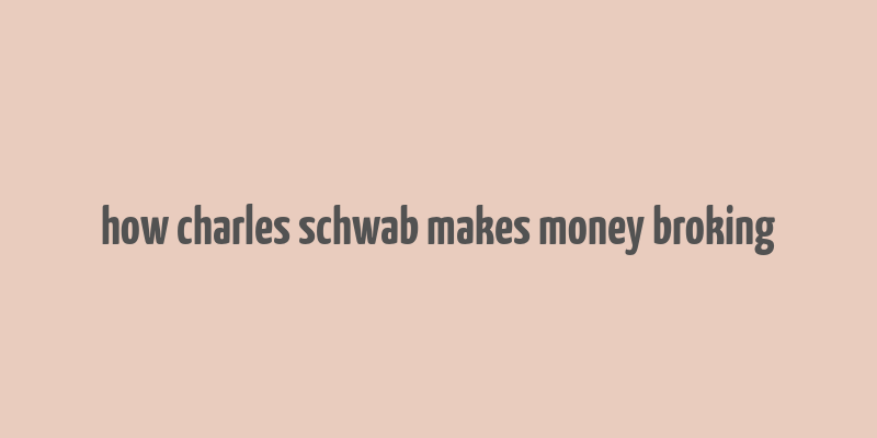 how charles schwab makes money broking