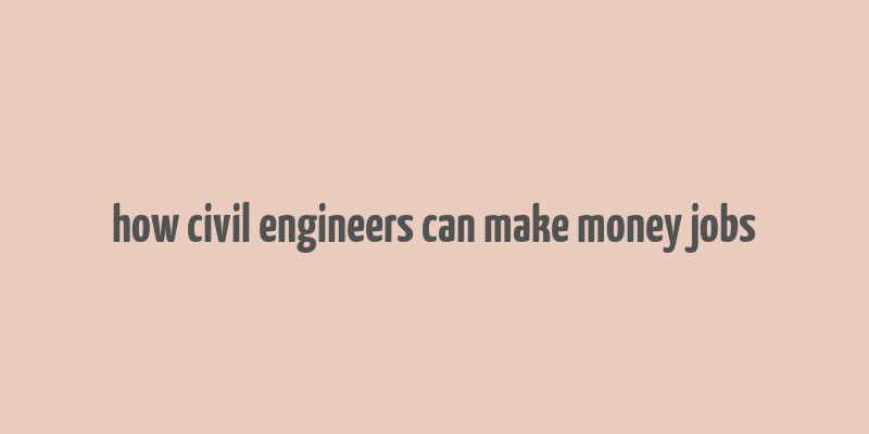 how civil engineers can make money jobs