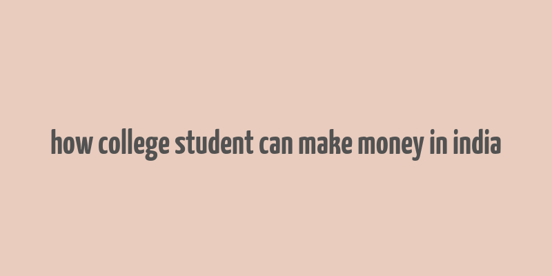 how college student can make money in india