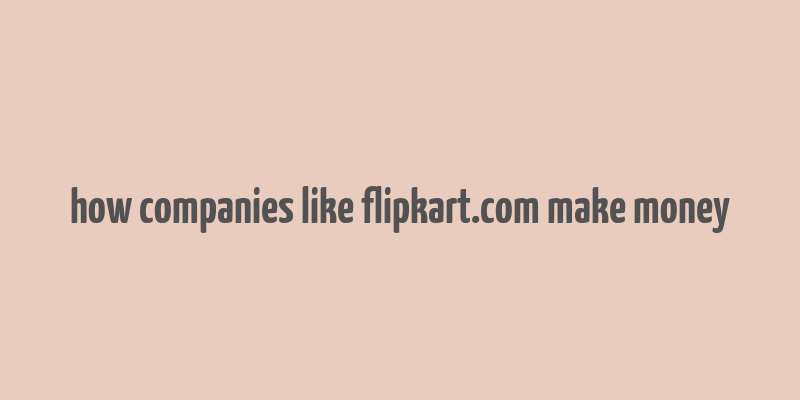 how companies like flipkart.com make money