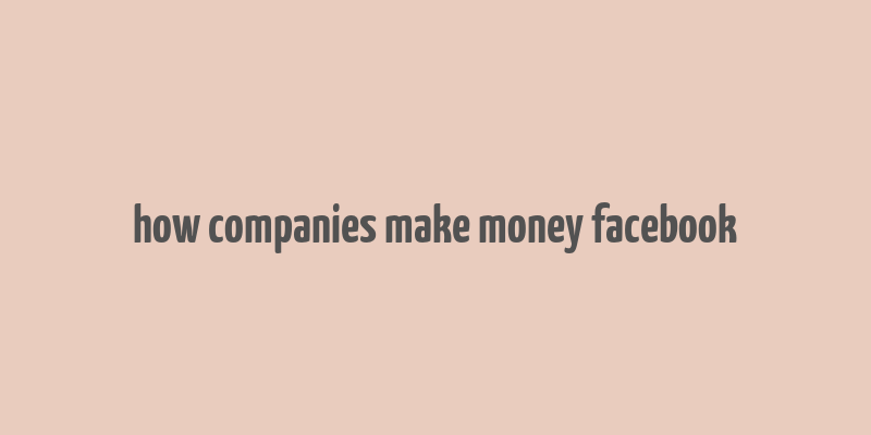 how companies make money facebook