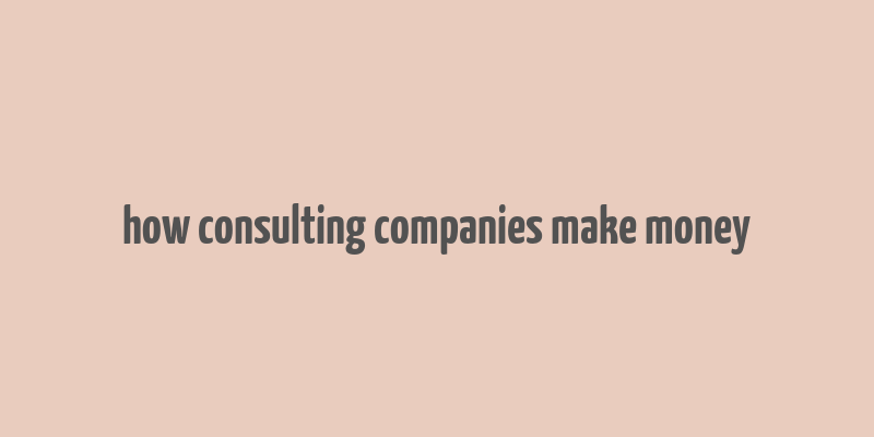 how consulting companies make money