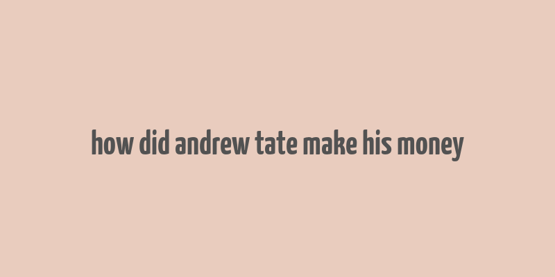 how did andrew tate make his money