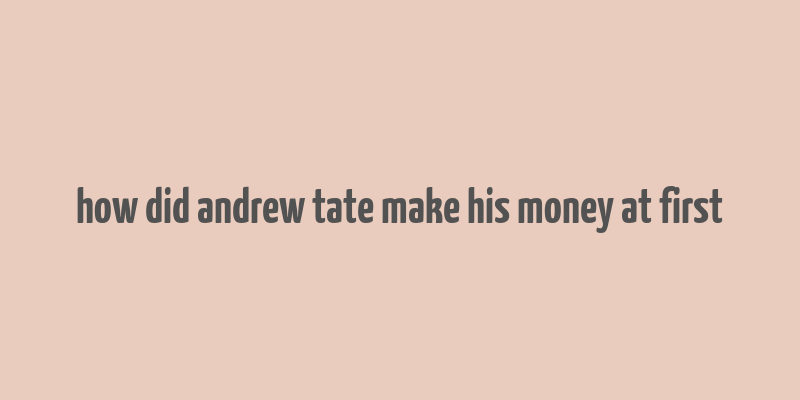 how did andrew tate make his money at first