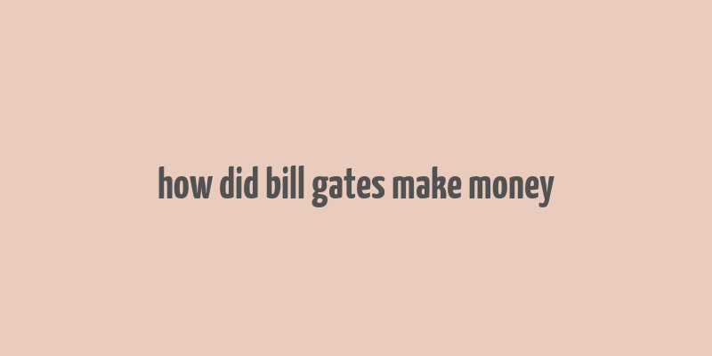 how did bill gates make money