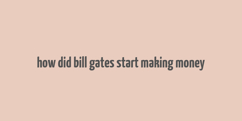 how did bill gates start making money