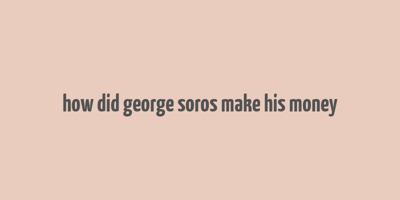 how did george soros make his money