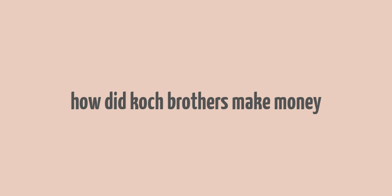 how did koch brothers make money