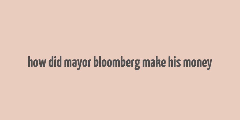 how did mayor bloomberg make his money