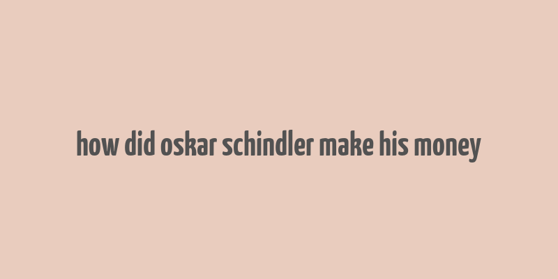 how did oskar schindler make his money