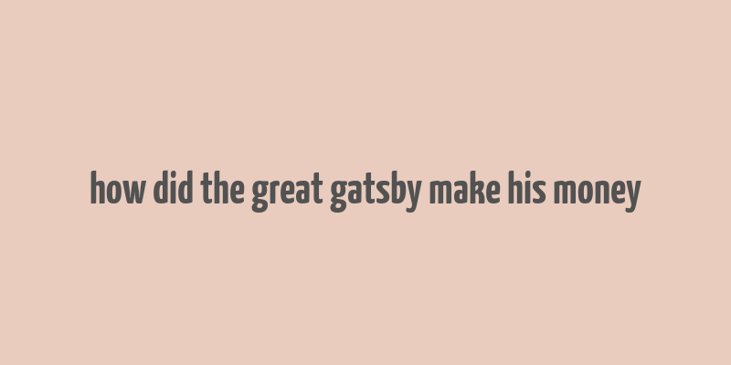 how did the great gatsby make his money