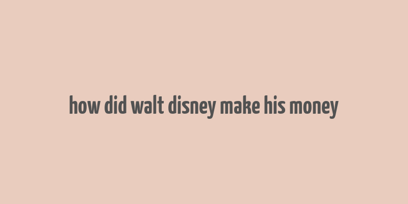 how did walt disney make his money