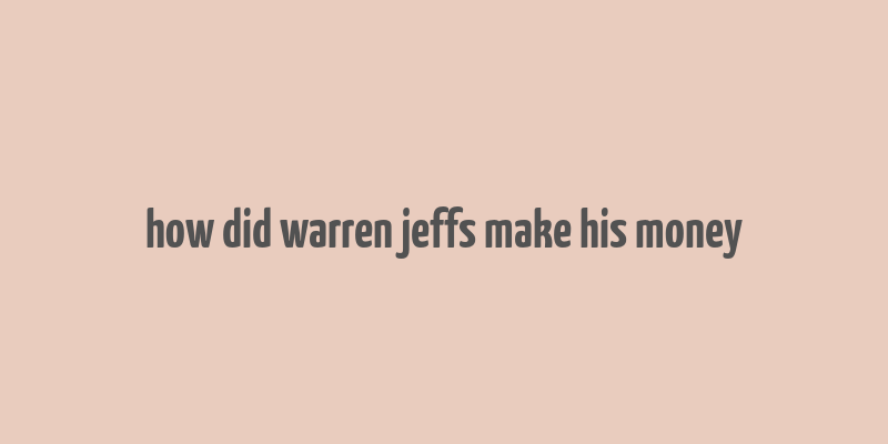 how did warren jeffs make his money