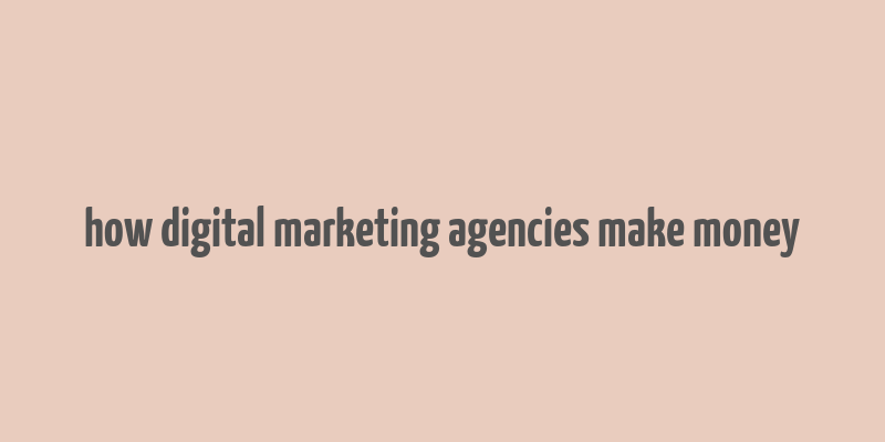 how digital marketing agencies make money