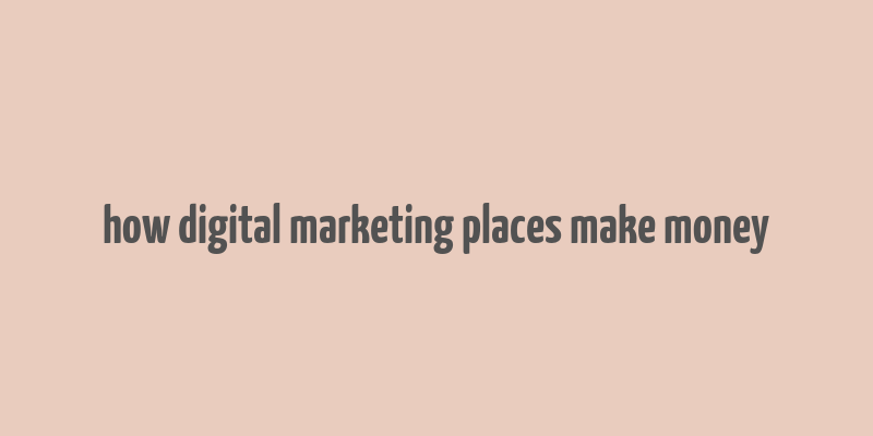 how digital marketing places make money