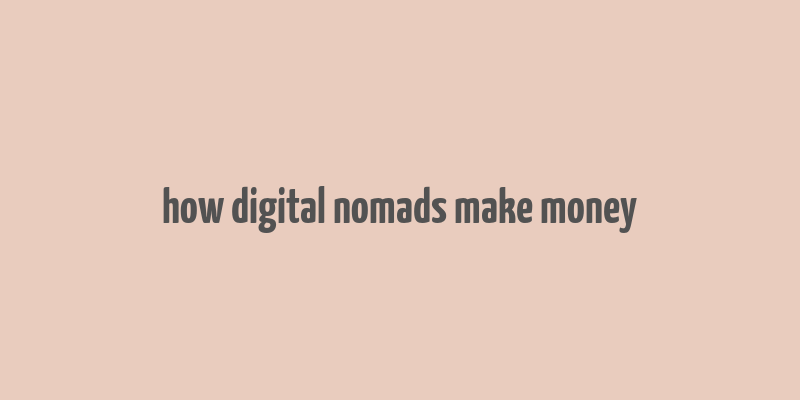 how digital nomads make money