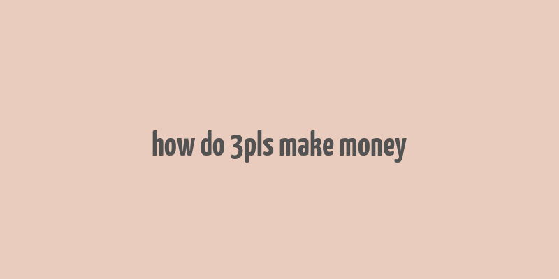 how do 3pls make money