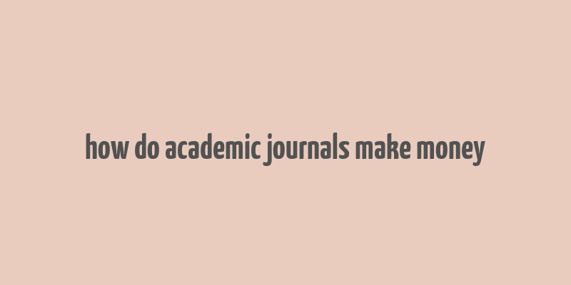 how do academic journals make money