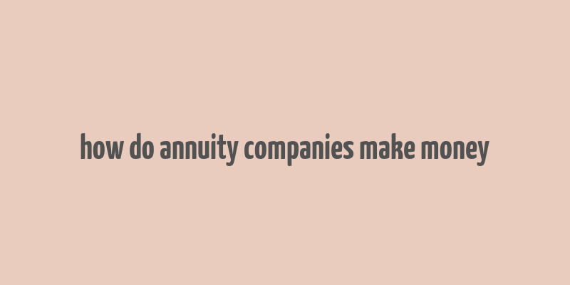 how do annuity companies make money