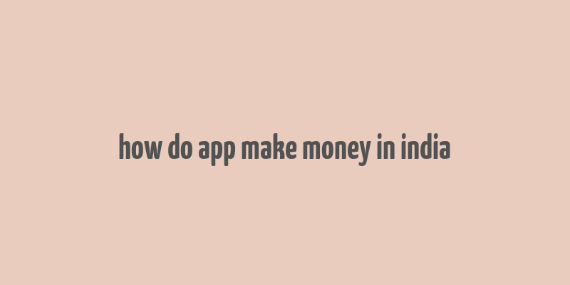 how do app make money in india