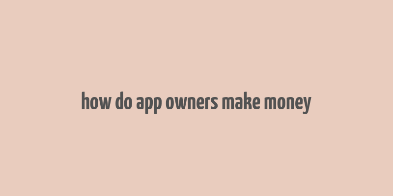 how do app owners make money