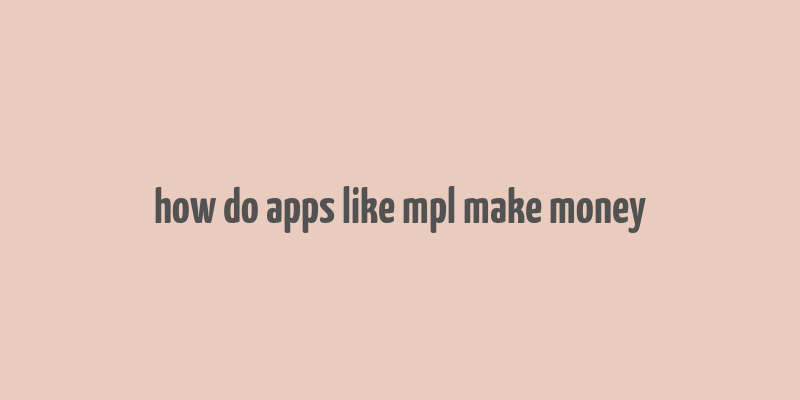 how do apps like mpl make money