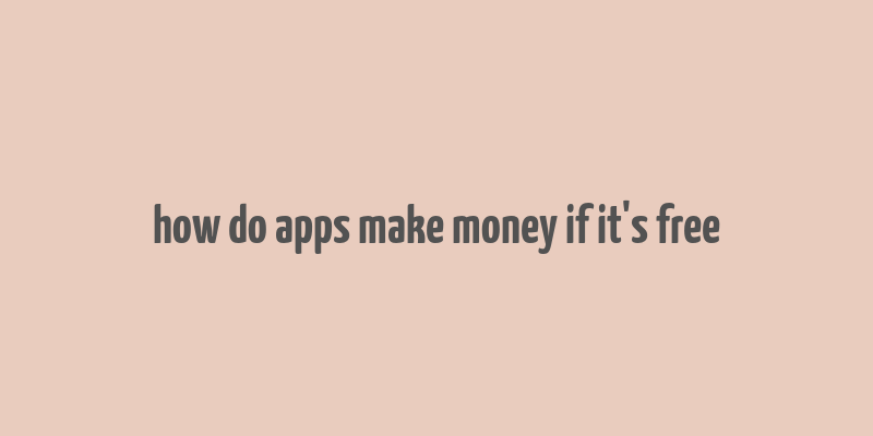 how do apps make money if it's free