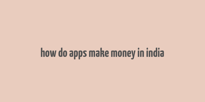 how do apps make money in india