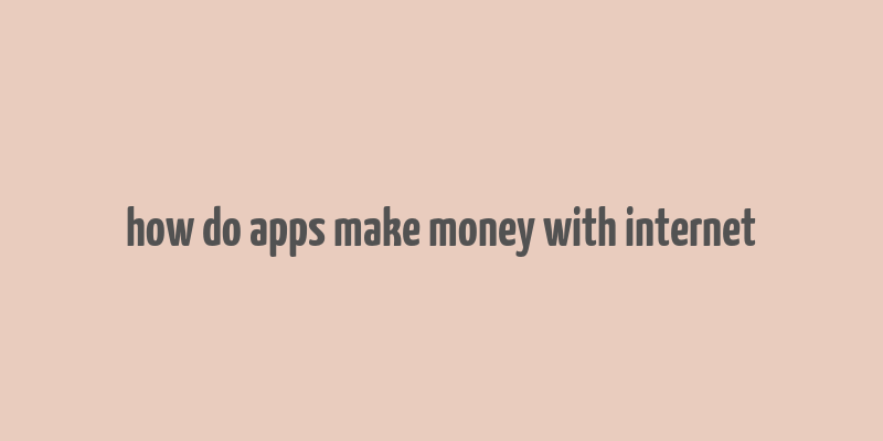 how do apps make money with internet