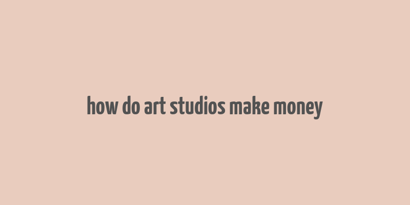 how do art studios make money