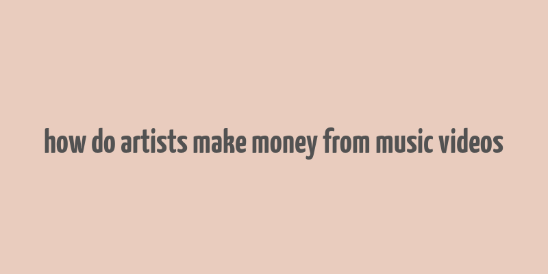 how do artists make money from music videos