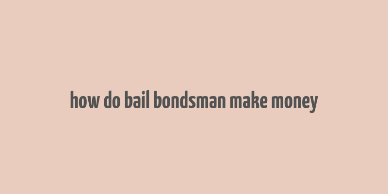 how do bail bondsman make money