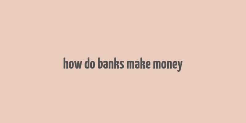 how do banks make money