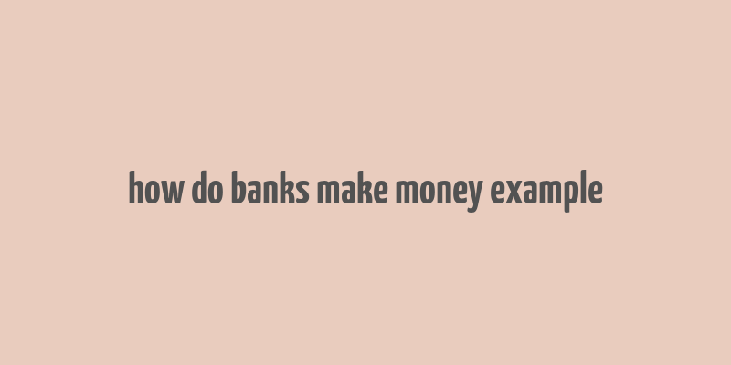 how do banks make money example