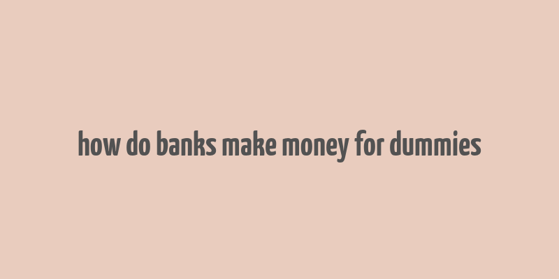 how do banks make money for dummies