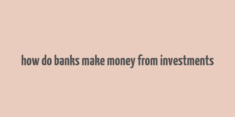 how do banks make money from investments