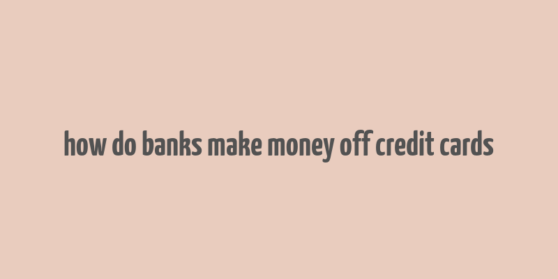 how do banks make money off credit cards