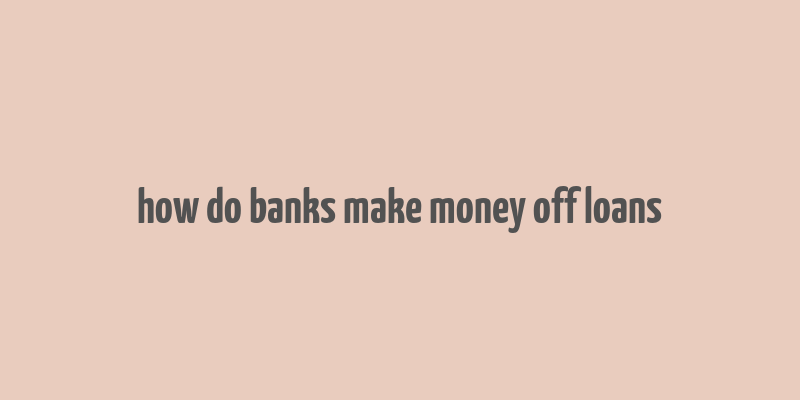 how do banks make money off loans