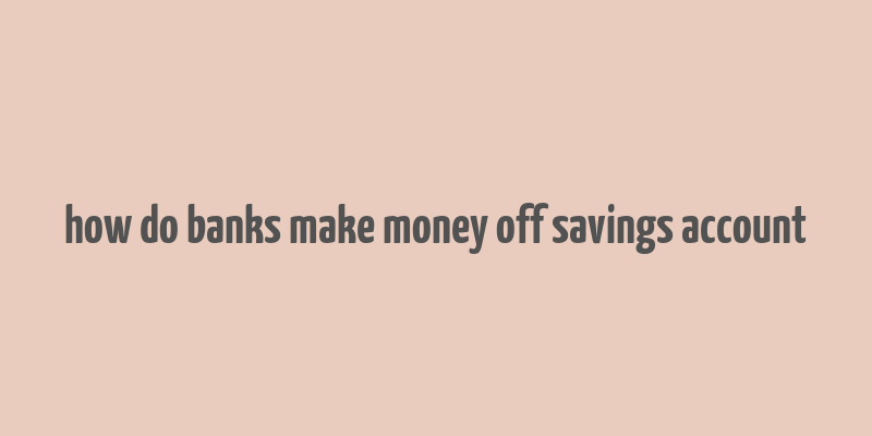 how do banks make money off savings account