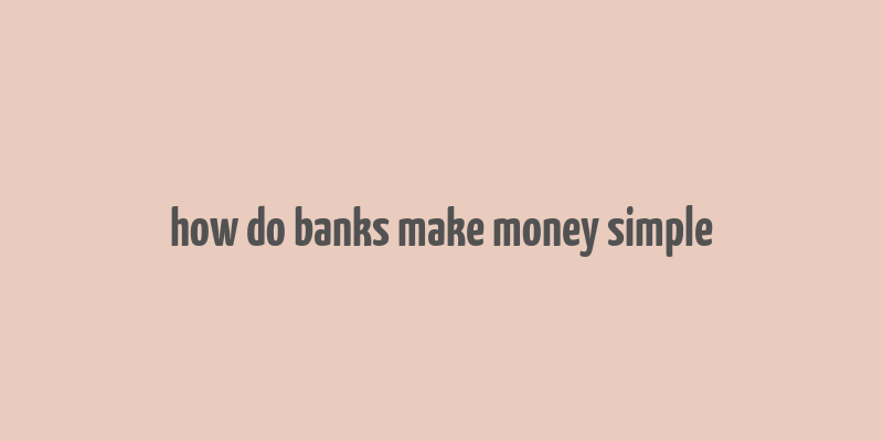 how do banks make money simple