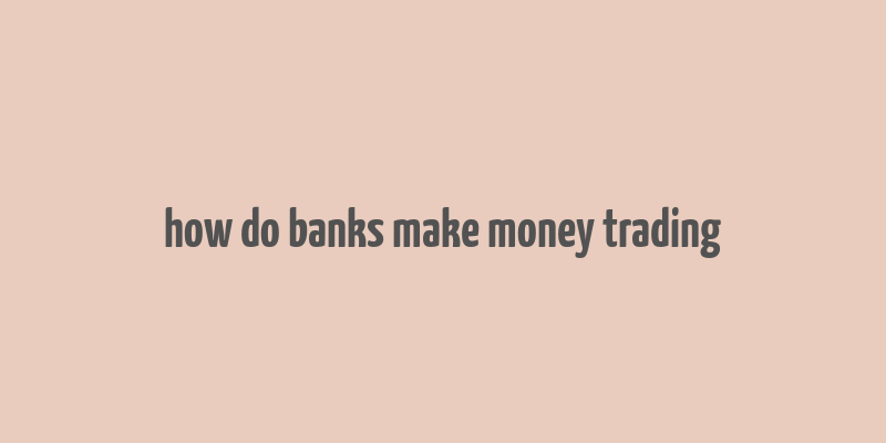 how do banks make money trading