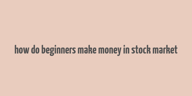 how do beginners make money in stock market