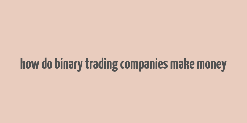 how do binary trading companies make money