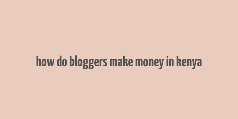 how do bloggers make money in kenya