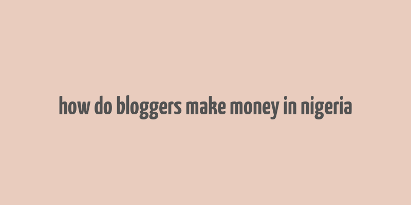 how do bloggers make money in nigeria