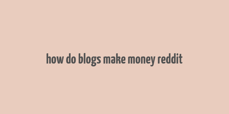 how do blogs make money reddit