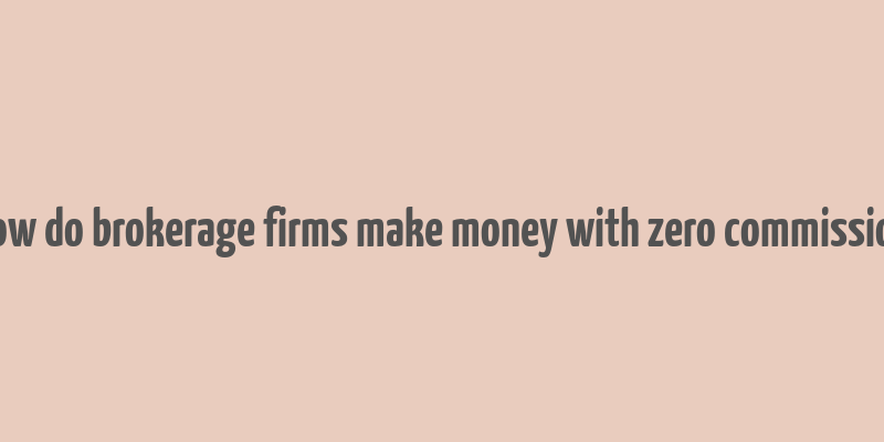 how do brokerage firms make money with zero commission